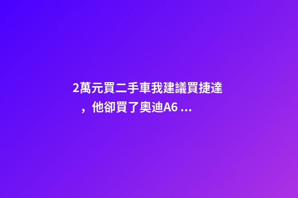 2萬元買二手車我建議買捷達，他卻買了奧迪A6，才三個月就后悔！